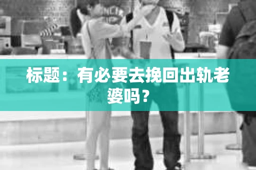 标题：有必要去挽回出轨老婆吗？