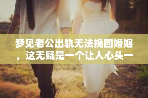 梦见老公出轨无法挽回婚姻，这无疑是一个让人心头一紧的梦境。在现实生活中，婚姻问题一直是人们关注的焦点，而梦境中的出轨，更是让人心生疑虑。那么，这样的梦境究竟预示着什么？我们又该如何面对呢？今天，就让我们一起来探讨一下这个话题。