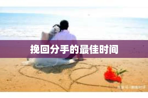 挽回分手的最佳时间