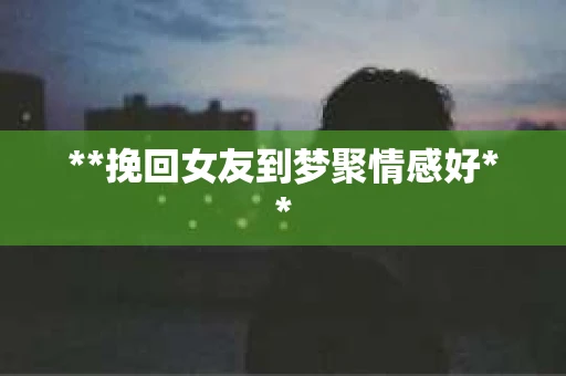 **挽回女友到梦聚情感好**