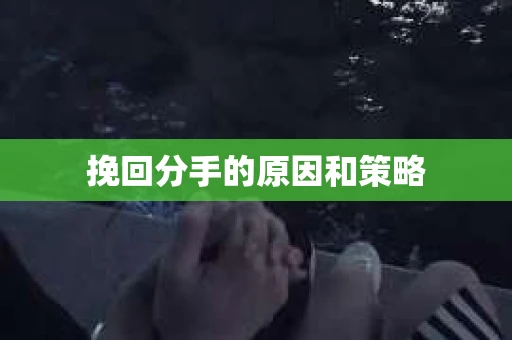 挽回分手的原因和策略