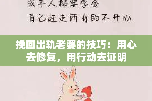 挽回出轨老婆的技巧：用心去修复，用行动去证明