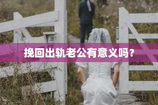 挽回出轨老公有意义吗？