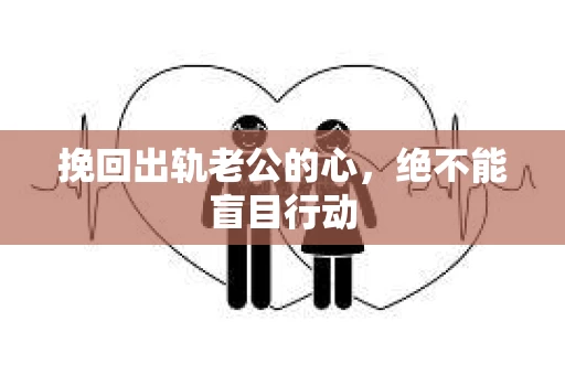 挽回出轨老公的心，绝不能盲目行动