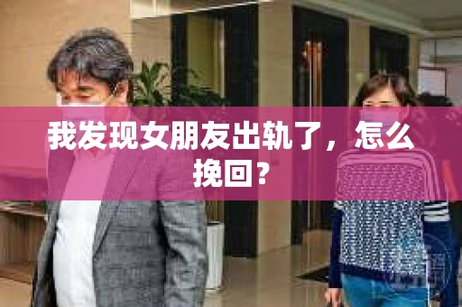 我发现女朋友出轨了，怎么挽回？