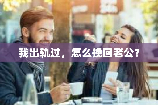 我出轨过，怎么挽回老公？