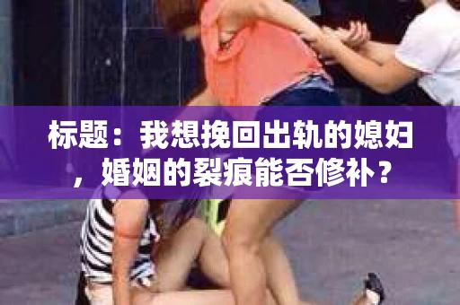标题：我想挽回出轨的媳妇，婚姻的裂痕能否修补？