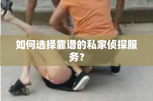 如何选择靠谱的私家侦探服务？