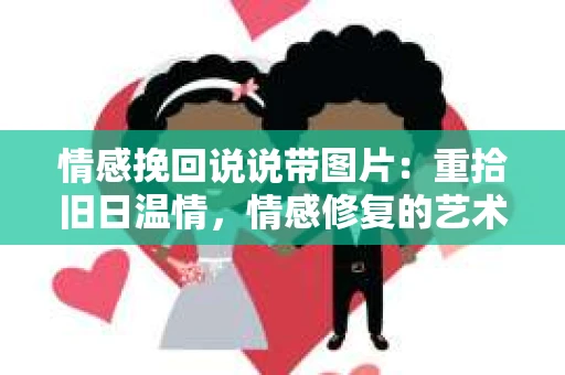 情感挽回说说带图片：重拾旧日温情，情感修复的艺术