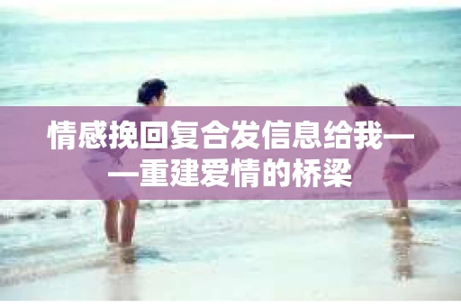情感挽回复合发信息给我——重建爱情的桥梁