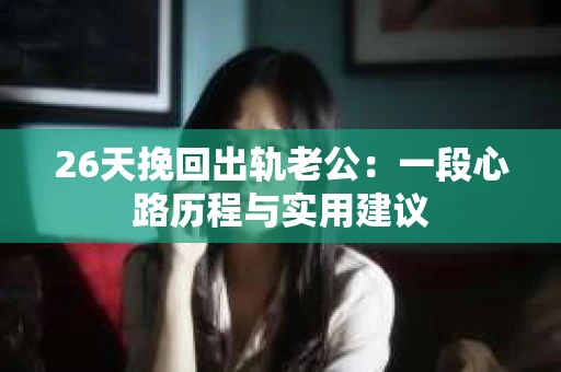 26天挽回出轨老公：一段心路历程与实用建议