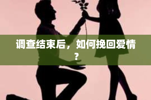 调查结束后，如何挽回爱情？