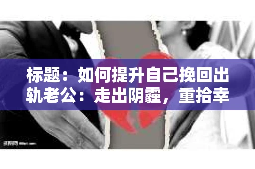 标题：如何提升自己挽回出轨老公：走出阴霾，重拾幸福