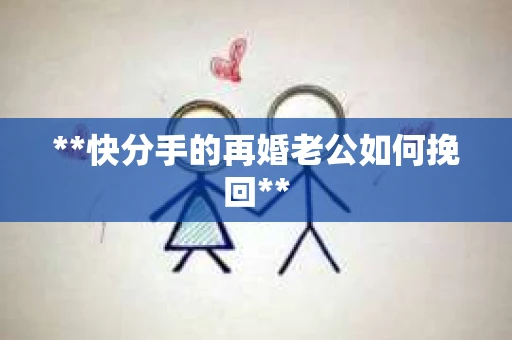**快分手的再婚老公如何挽回**