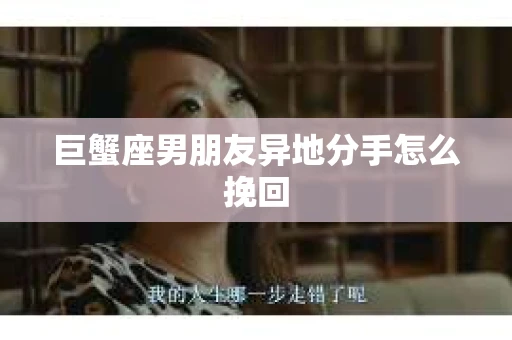 巨蟹座男朋友异地分手怎么挽回