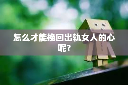 怎么才能挽回出轨女人的心呢？