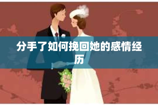 分手了如何挽回她的感情经历