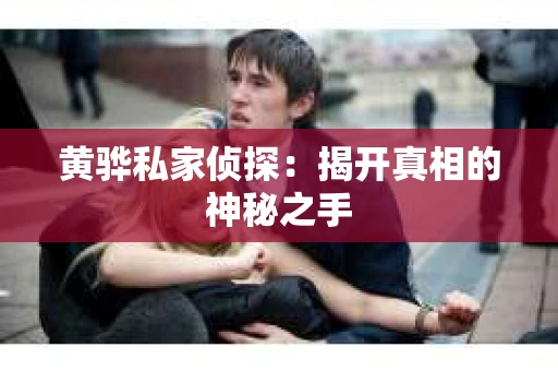 黄骅私家侦探：揭开真相的神秘之手