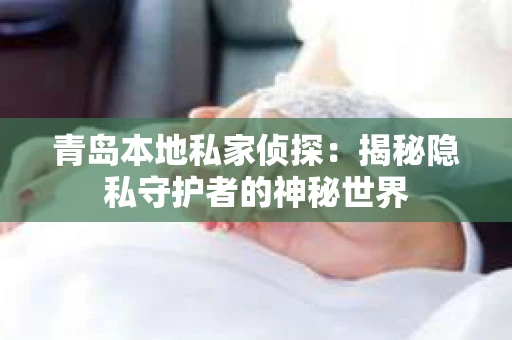 青岛本地私家侦探：揭秘隐私守护者的神秘世界