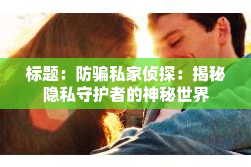 标题：防骗私家侦探：揭秘隐私守护者的神秘世界