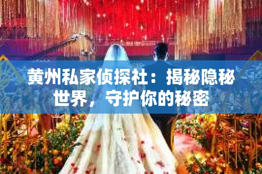 黄州私家侦探社：揭秘隐秘世界，守护你的秘密