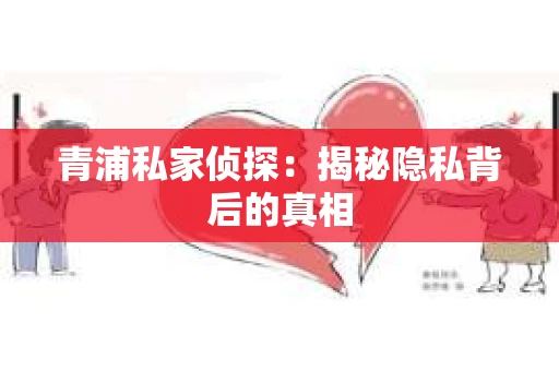 青浦私家侦探：揭秘隐私背后的真相