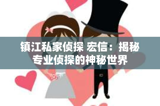 镇江私家侦探 宏信：揭秘专业侦探的神秘世界