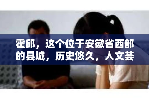 霍邱，这个位于安徽省西部的县城，历史悠久，人文荟萃。在这里，你是否也曾有过这样的疑问：“霍邱有私家侦探吗？”今天，就让我带你一探究竟。