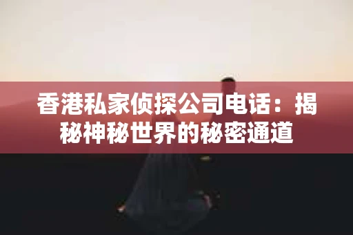 香港私家侦探公司电话：揭秘神秘世界的秘密通道
