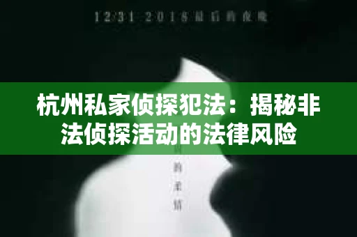 杭州私家侦探犯法：揭秘非法侦探活动的法律风险