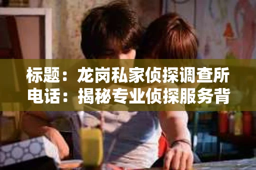 标题：龙岗私家侦探调查所电话：揭秘专业侦探服务背后的故事