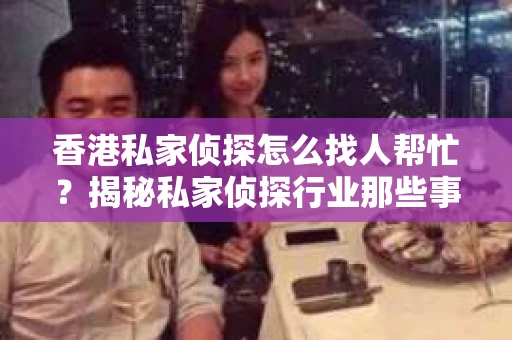 香港私家侦探怎么找人帮忙？揭秘私家侦探行业那些事儿