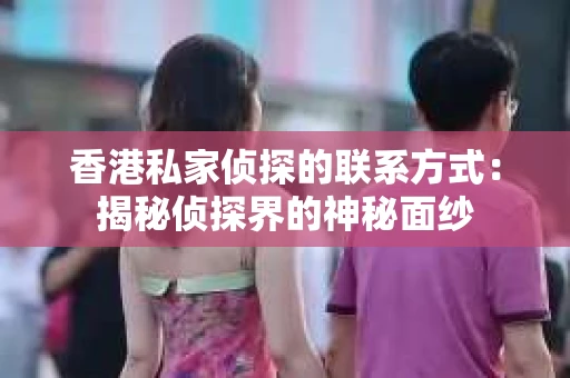 香港私家侦探的联系方式：揭秘侦探界的神秘面纱