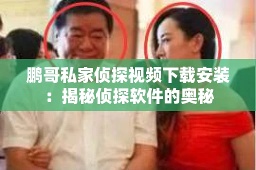 鹏哥私家侦探视频下载安装：揭秘侦探软件的奥秘