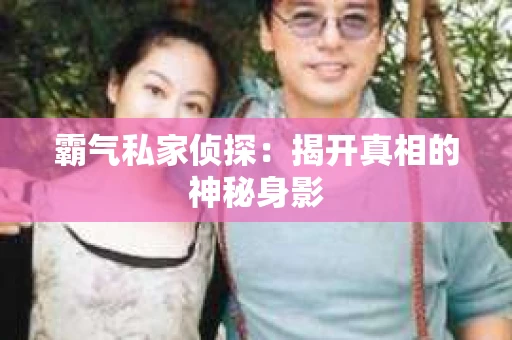 霸气私家侦探：揭开真相的神秘身影