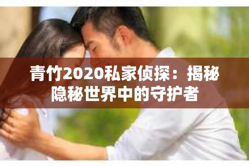 青竹2020私家侦探：揭秘隐秘世界中的守护者