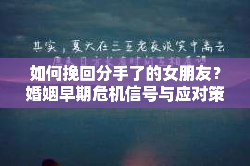 如何挽回分手了的女朋友？婚姻早期危机信号与应对策略