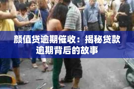 颜值贷逾期催收：揭秘贷款逾期背后的故事