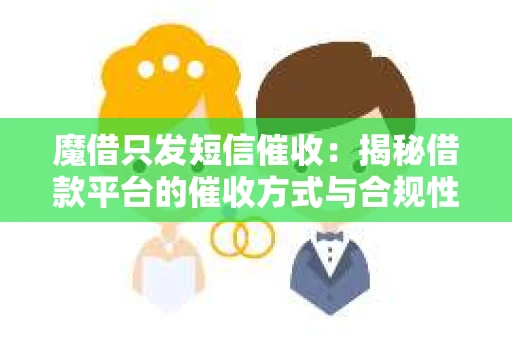 魔借只发短信催收:揭秘借款平台的催收方式与合规性 魔借只发短信催收:揭秘借款平台的催收方式与合规性