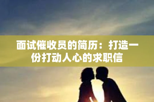 面试催收员的简历：打造一份打动人心的求职信