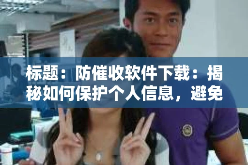 标题：防催收软件下载：揭秘如何保护个人信息，避免骚扰电话