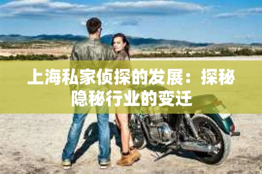 上海私家侦探的发展：探秘隐秘行业的变迁