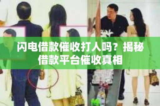 闪电借款催收打人吗？揭秘借款平台催收真相