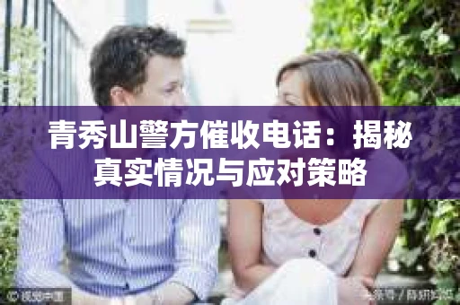 青秀山警方催收电话：揭秘真实情况与应对策略