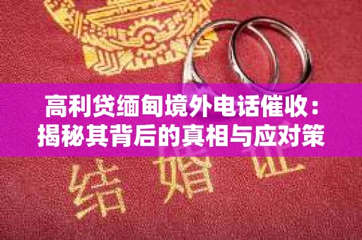 高利贷缅甸境外电话催收:揭秘其背后的真相与应对策略 高利贷缅甸境外电话催收:揭秘其背后的真相与应对策略