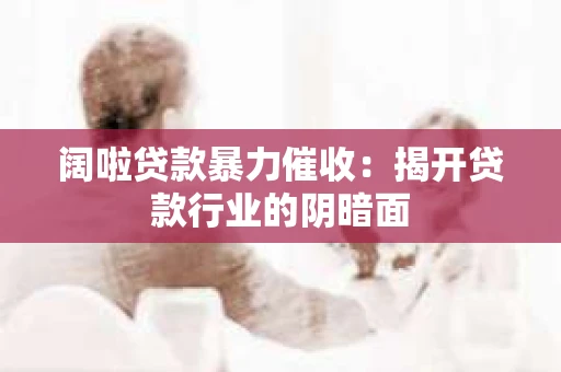 阔啦贷款暴力催收：揭开贷款行业的阴暗面
