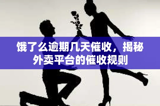 饿了么逾期几天催收，揭秘外卖平台的催收规则