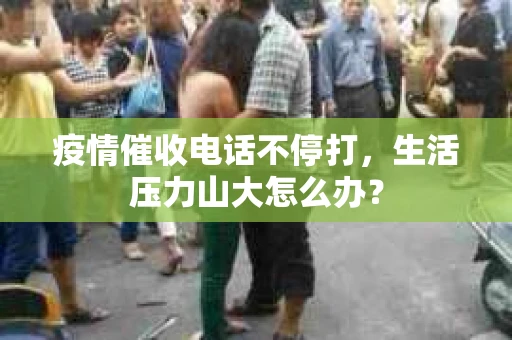 疫情催收电话不停打，生活压力山大怎么办？