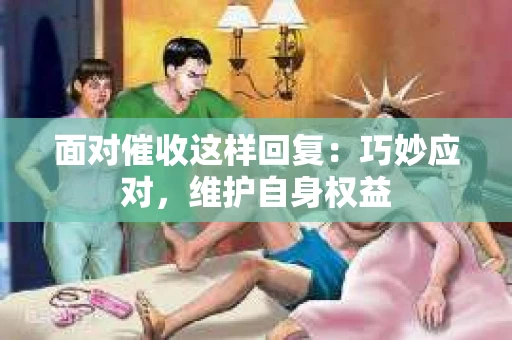 面对催收这样回复：巧妙应对，维护自身权益