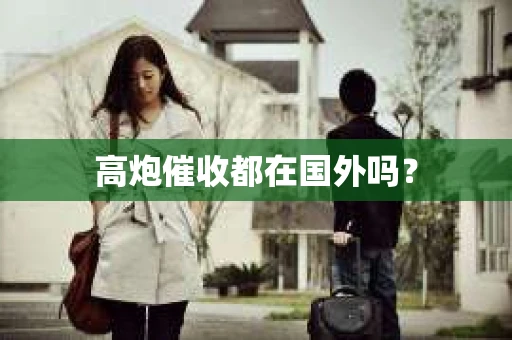 高炮催收都在国外吗？